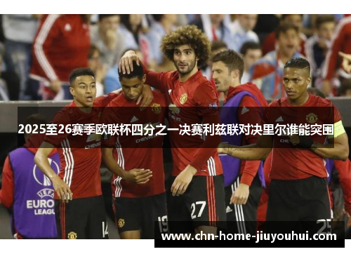 2025至26赛季欧联杯四分之一决赛利兹联对决里尔谁能突围