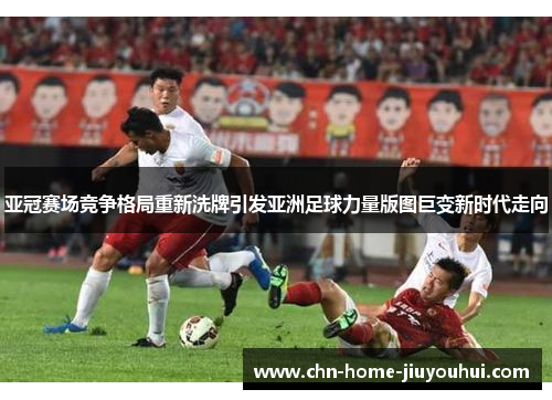 亚冠赛场竞争格局重新洗牌引发亚洲足球力量版图巨变新时代走向