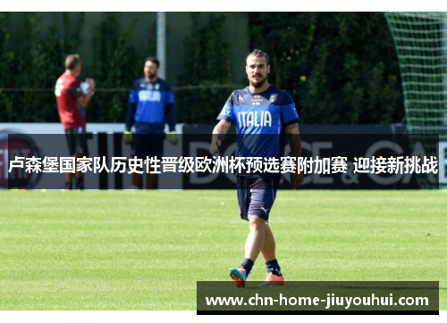 卢森堡国家队历史性晋级欧洲杯预选赛附加赛 迎接新挑战 卢森堡国家队历史性晋级欧洲杯预选赛附加赛 迎接新挑战