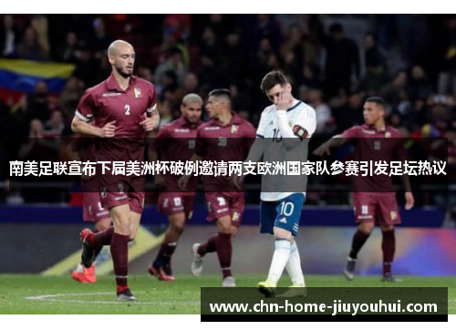 南美足联宣布下届美洲杯破例邀请两支欧洲国家队参赛引发足坛热议 南美足联宣布下届美洲杯破例邀请两支欧洲国家队参赛引发足坛热议