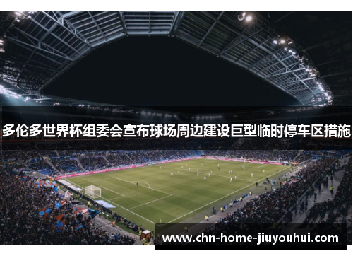 多伦多世界杯组委会宣布球场周边建设巨型临时停车区措施 多伦多世界杯组委会宣布球场周边建设巨型临时停车区措施