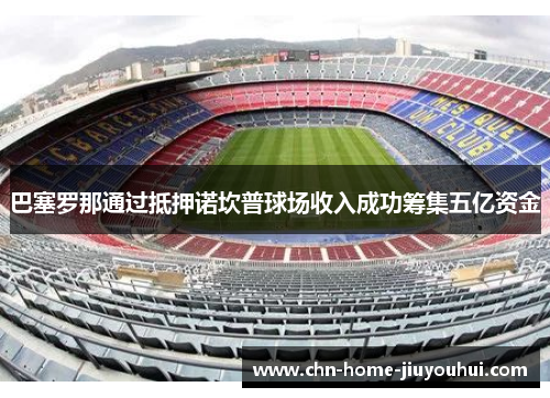巴塞罗那通过抵押诺坎普球场收入成功筹集五亿资金