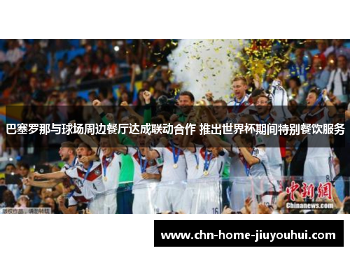 巴塞罗那与球场周边餐厅达成联动合作 推出世界杯期间特别餐饮服务