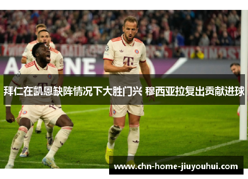 拜仁在凯恩缺阵情况下大胜门兴 穆西亚拉复出贡献进球