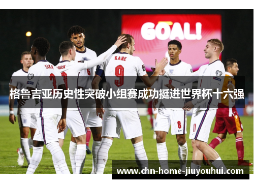 格鲁吉亚历史性突破小组赛成功挺进世界杯十六强