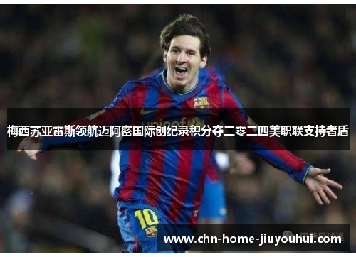 梅西苏亚雷斯领航迈阿密国际创纪录积分夺二零二四美职联支持者盾