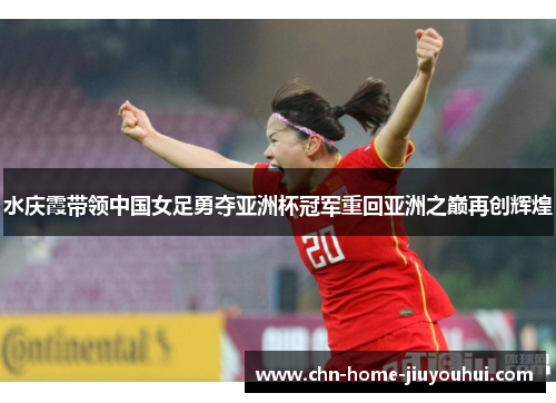 水庆霞带领中国女足勇夺亚洲杯冠军重回亚洲之巅再创辉煌 水庆霞带领中国女足勇夺亚洲杯冠军重回亚洲之巅再创辉煌