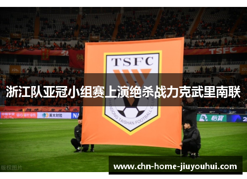 浙江队亚冠小组赛上演绝杀战力克武里南联