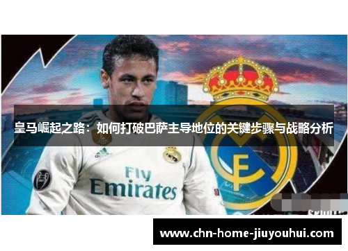 皇马崛起之路：如何打破巴萨主导地位的关键步骤与战略分析