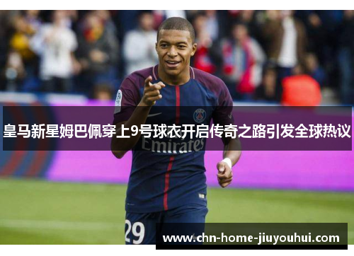 皇马新星姆巴佩穿上9号球衣开启传奇之路引发全球热议 皇马新星姆巴佩穿上9号球衣开启传奇之路引发全球热议