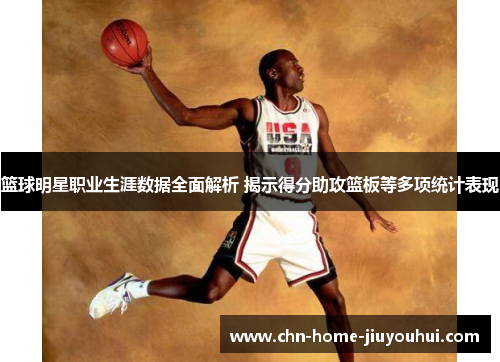 篮球明星职业生涯数据全面解析 揭示得分助攻篮板等多项统计表现 篮球明星职业生涯数据全面解析 揭示得分助攻篮板等多项统计表现