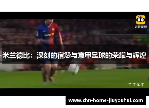 米兰德比:深刻的宿怨与意甲足球的荣耀与辉煌 米兰德比:深刻的宿怨与意甲足球的荣耀与辉煌