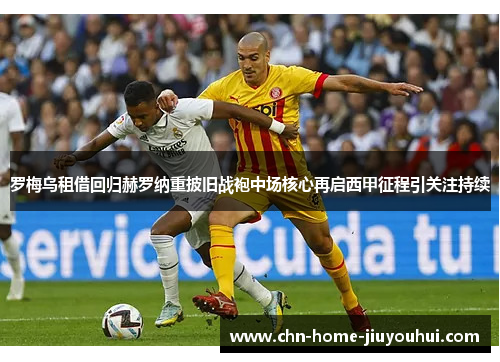 罗梅乌租借回归赫罗纳重披旧战袍中场核心再启西甲征程引关注持续