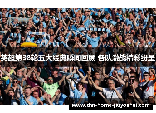 英超第38轮五大经典瞬间回顾 各队激战精彩纷呈