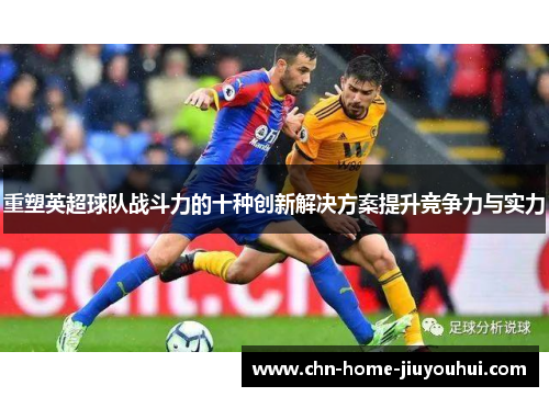 重塑英超球队战斗力的十种创新解决方案提升竞争力与实力