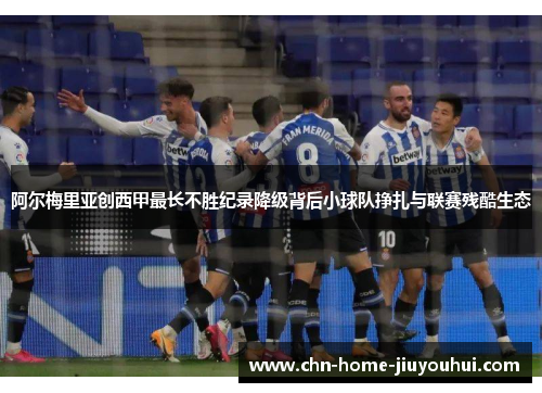 阿尔梅里亚创西甲最长不胜纪录降级背后小球队挣扎与联赛残酷生态