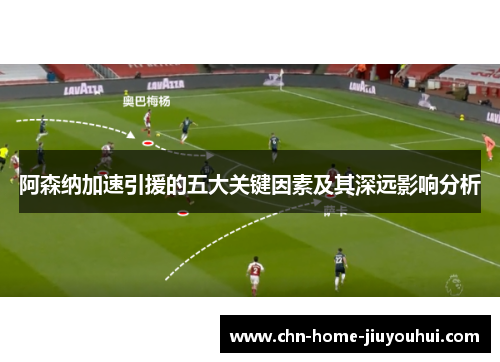 阿森纳加速引援的五大关键因素及其深远影响分析