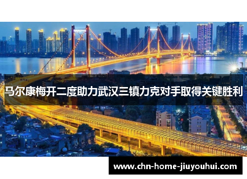 马尔康梅开二度助力武汉三镇力克对手取得关键胜利