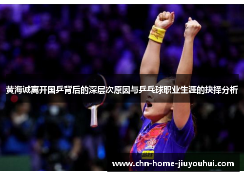 黄海诚离开国乒背后的深层次原因与乒乓球职业生涯的抉择分析