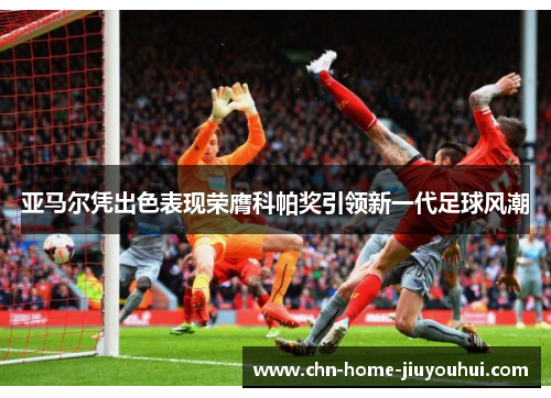 亚马尔凭出色表现荣膺科帕奖引领新一代足球风潮