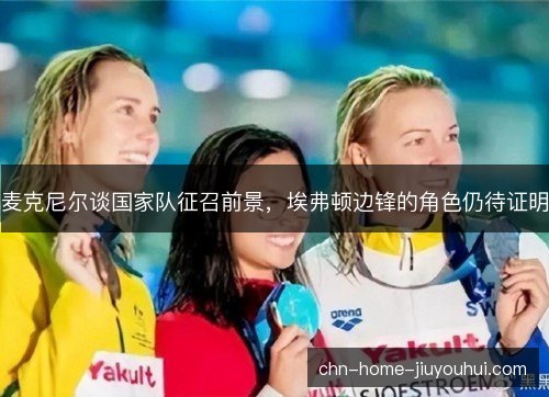 麦克尼尔谈国家队征召前景,埃弗顿边锋的角色仍待证明 麦克尼尔谈国家队征召前景,埃弗顿边锋的角色仍待证明