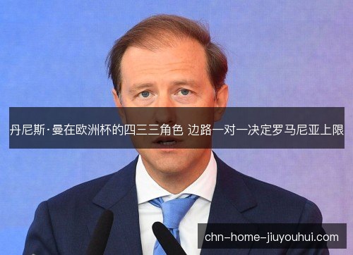 丹尼斯·曼在欧洲杯的四三三角色 边路一对一决定罗马尼亚上限 丹尼斯·曼在欧洲杯的四三三角色 边路一对一决定罗马尼亚上限